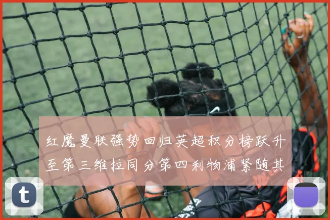 红魔曼联强势回归英超积分榜跃升至第三维拉同分第四利物浦紧随其后第五