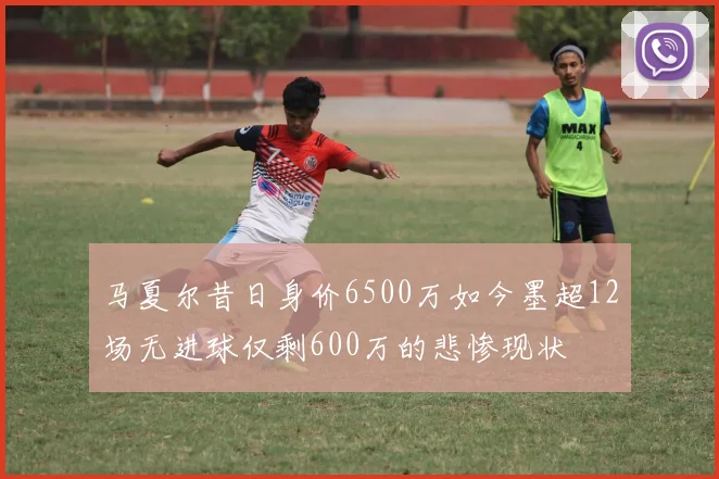 马夏尔昔日身价6500万如今墨超12场无进球仅剩600万的悲惨现状