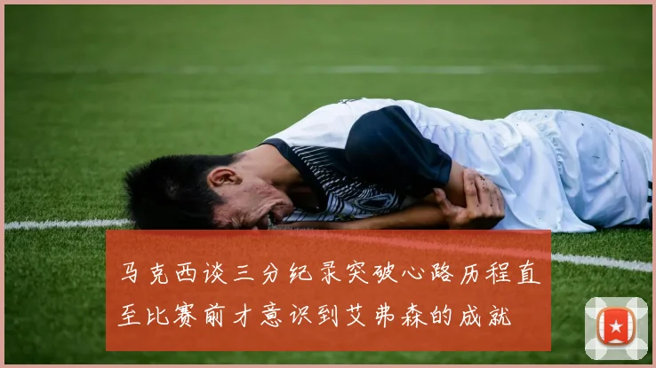 马克西谈三分纪录突破心路历程直至比赛前才意识到艾弗森的成就
