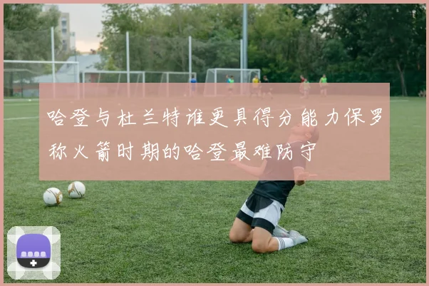 哈登与杜兰特谁更具得分能力保罗称火箭时期的哈登最难防守