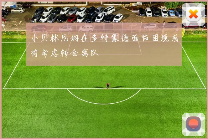 小贝林厄姆在多特蒙德面临困境或将考虑转会离队