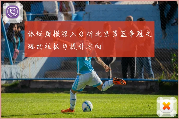 体坛周报深入分析北京男篮争冠之路的短板与提升方向