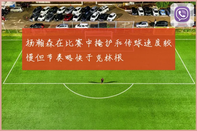 杨瀚森在比赛中掩护和传球速度较慢但节奏略快于克林根