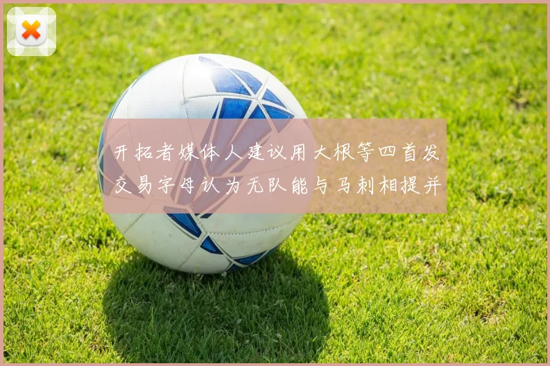 开拓者媒体人建议用大根等四首发交易字母认为无队能与马刺相提并论
