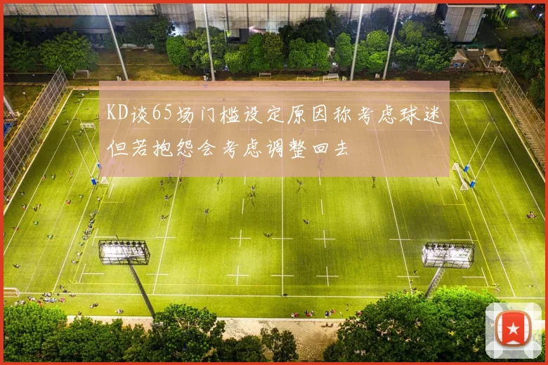 KD谈65场门槛设定原因称考虑球迷但若抱怨会考虑调整回去