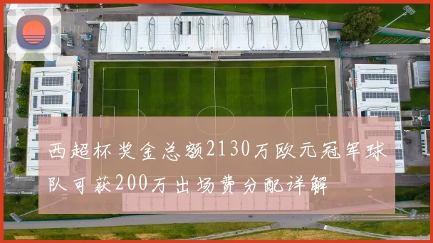 西超杯奖金总额2130万欧元冠军球队可获200万出场费分配详解