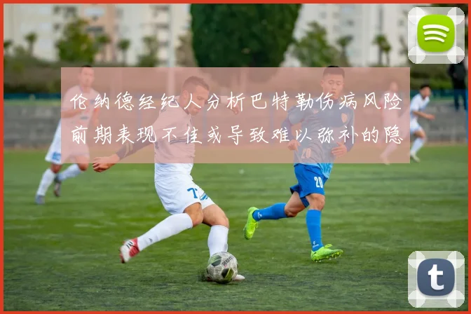 伦纳德经纪人分析巴特勒伤病风险前期表现不佳或导致难以弥补的隐患