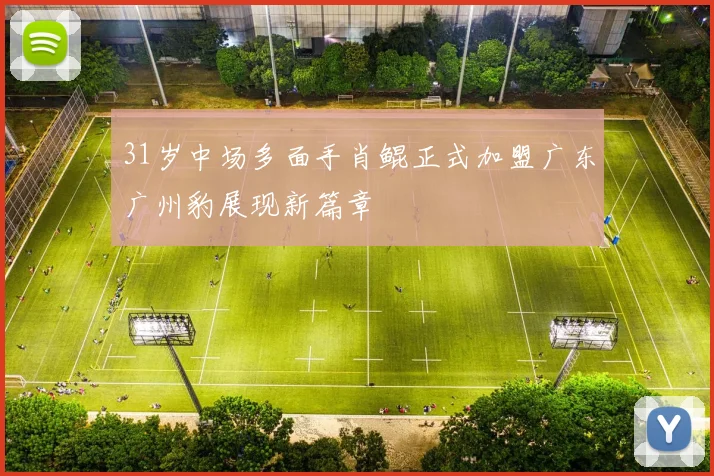 31岁中场多面手肖鲲正式加盟广东广州豹展现新篇章