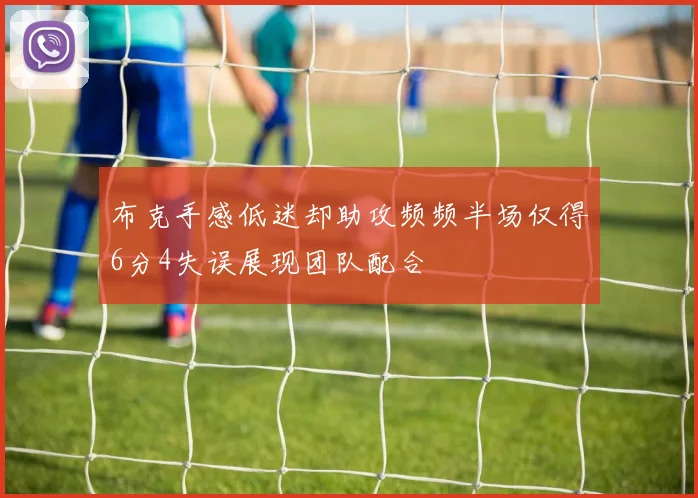 布克手感低迷却助攻频频半场仅得6分4失误展现团队配合