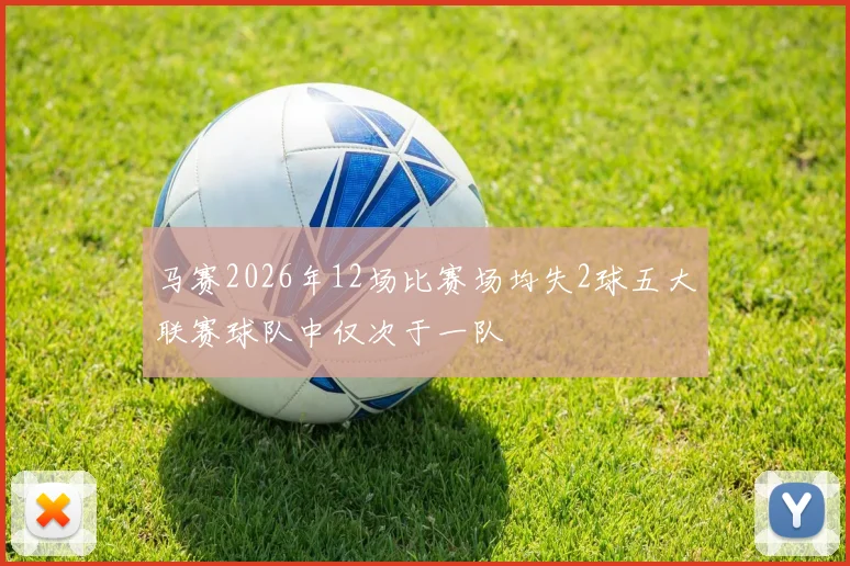 马赛2026年12场比赛场均失2球五大联赛球队中仅次于一队