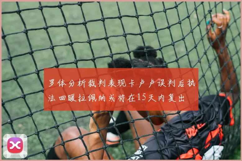 罗体分析裁判表现卡卢卢误判后执法回暖拉佩纳或将在15天内复出