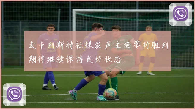 麦卡利斯特社媒发声主场零封胜利期待继续保持良好状态