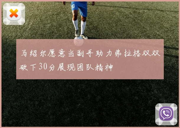 马绍尔愿意当副手助力弗拉格双双砍下30分展现团队精神