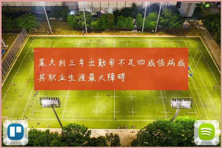 莱夫利三年出勤率不足四成伤病成其职业生涯最大障碍