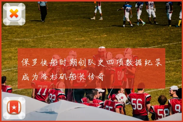 保罗快船时期创队史四项数据纪录成为洛杉矶船长传奇