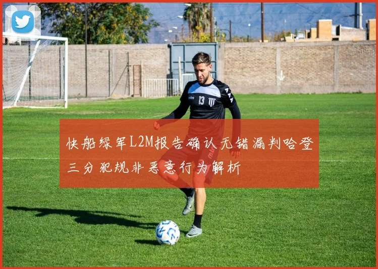 快船绿军L2M报告确认无错漏判哈登三分犯规非恶意行为解析