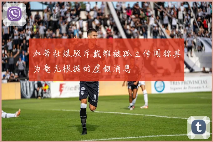加蒂社媒驳斥戴维被孤立传闻称其为毫无根据的虚假消息