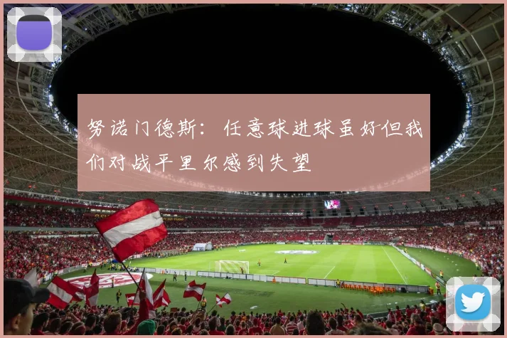 努诺门德斯：任意球进球虽好但我们对战平里尔感到失望